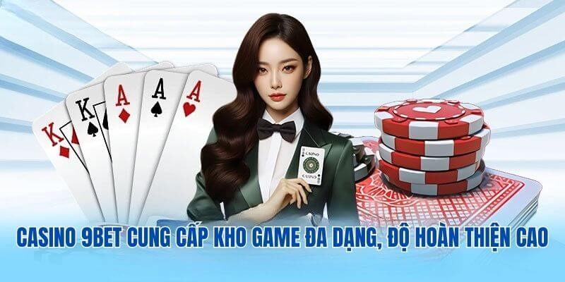 Casino 9BET cung cấp kho game đa dạng, độ hoàn thiện cao