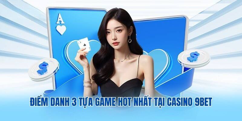 Điểm danh 3 tựa game hot nhất tại Casino 9BET Điểm danh 3 tựa game hot nhất tại Casino 9BET