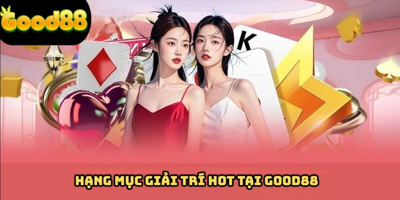 Gợi ý một vài hạng mục không nên bỏ lỡ tại GOOD88