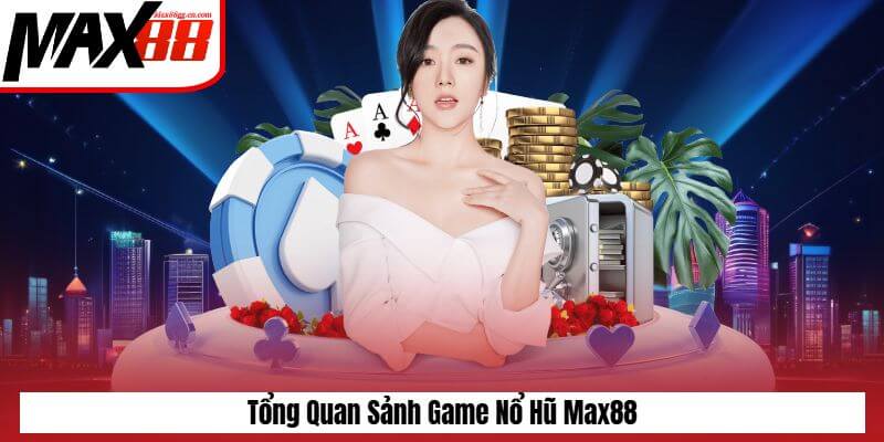 Tổng quan về sảnh game nổ hủ Max88