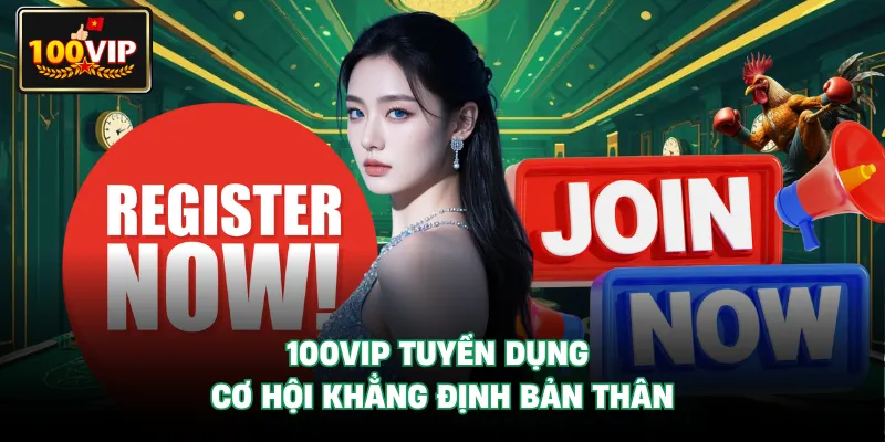 100VIP Tuyển Dụng - Cơ Hội Khẳng Định Bản Thân