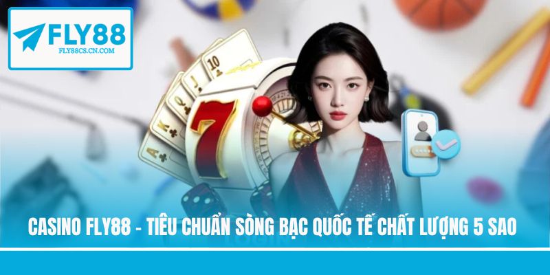 Casino FLY88 - Tiêu Chuẩn Sòng Bạc Quốc Tế Chất Lượng 5 Sao