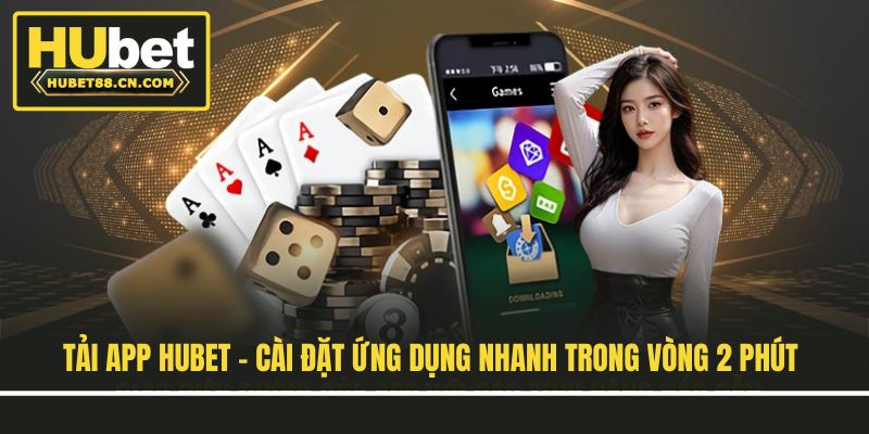 Tải App Hubet - Cài Đặt Ứng Dụng Nhanh Trong Vòng 2 Phút