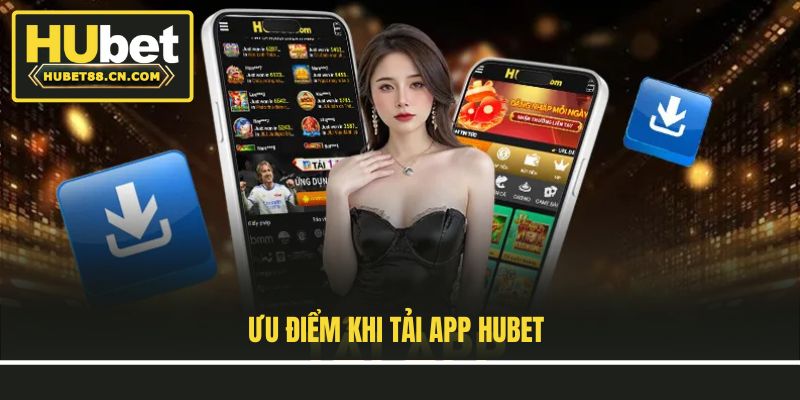 Ưu điểm khi tải app Hubet