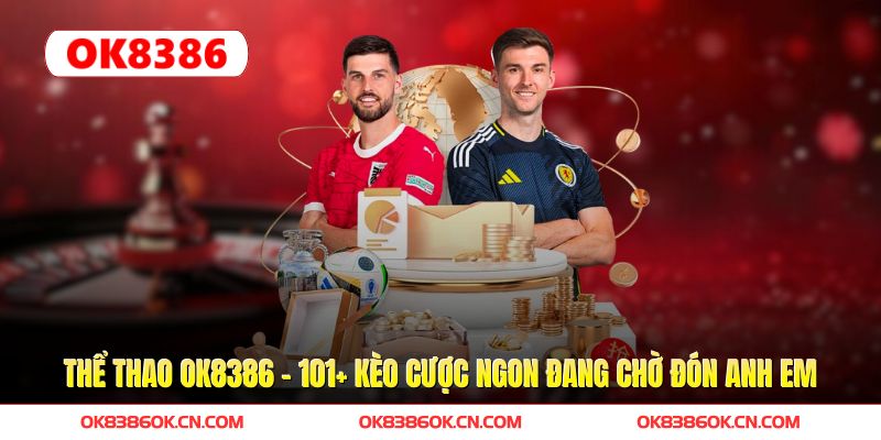 Thể Thao OK8386 - 101+ Kèo Cược Ngon Đang Chờ Đón Anh Em